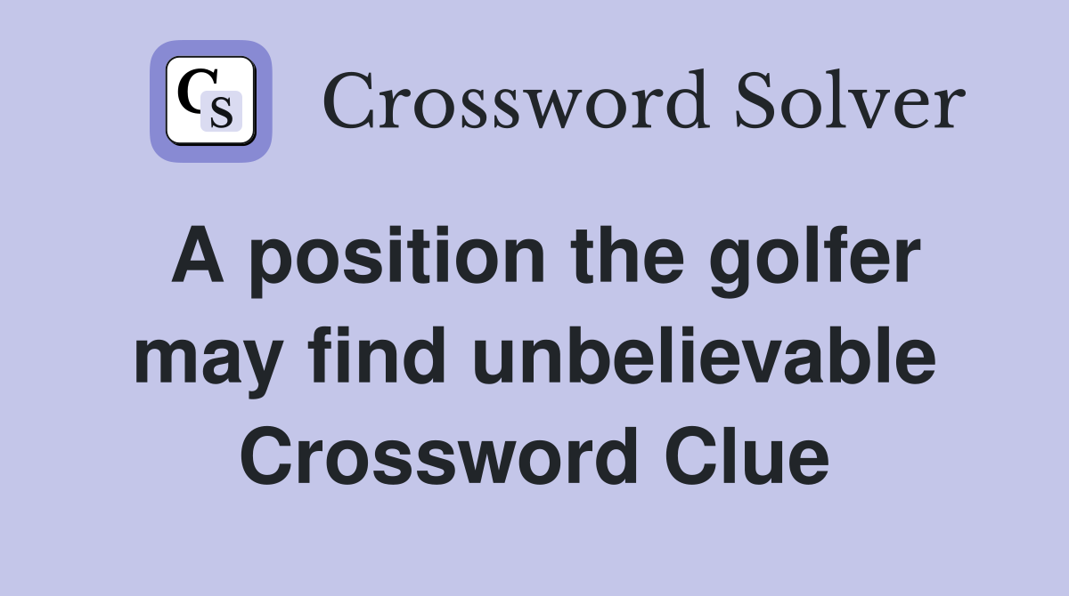 A position the golfer may find unbelievable Crossword Clue