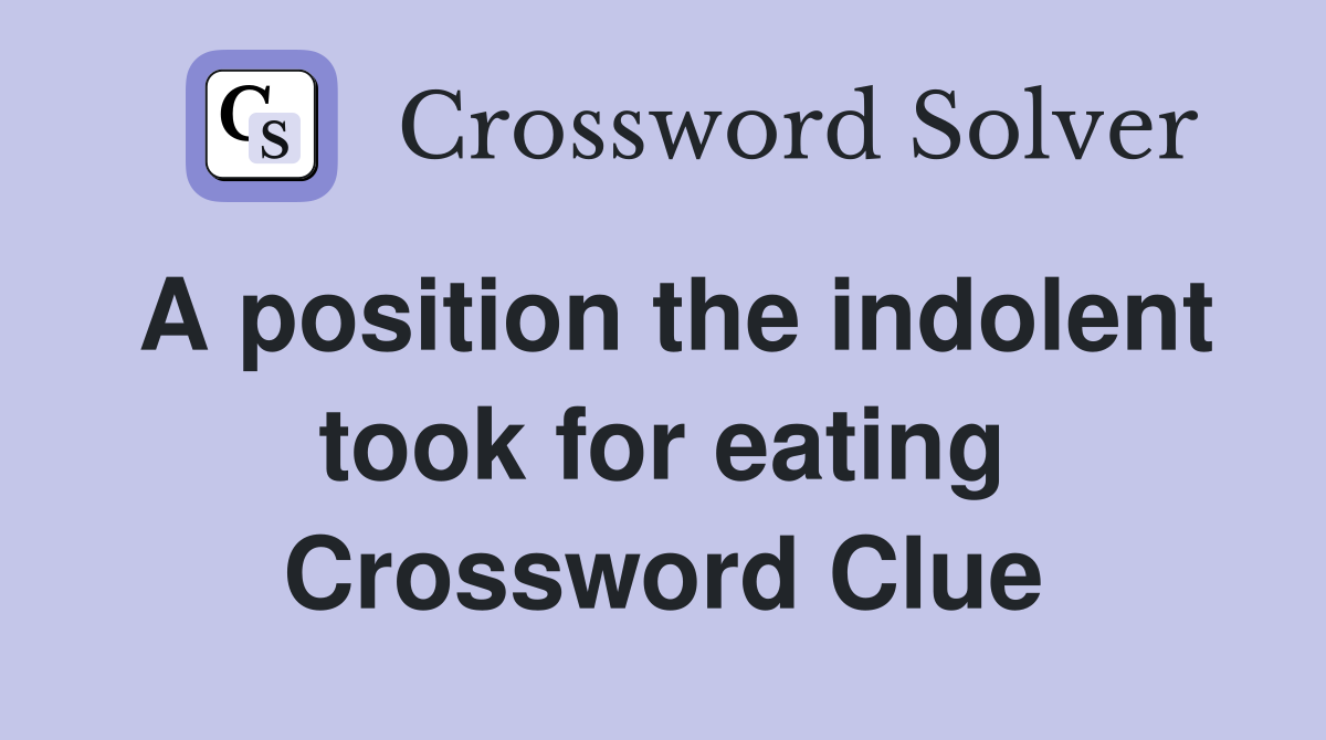 A position the indolent took for eating Crossword Clue