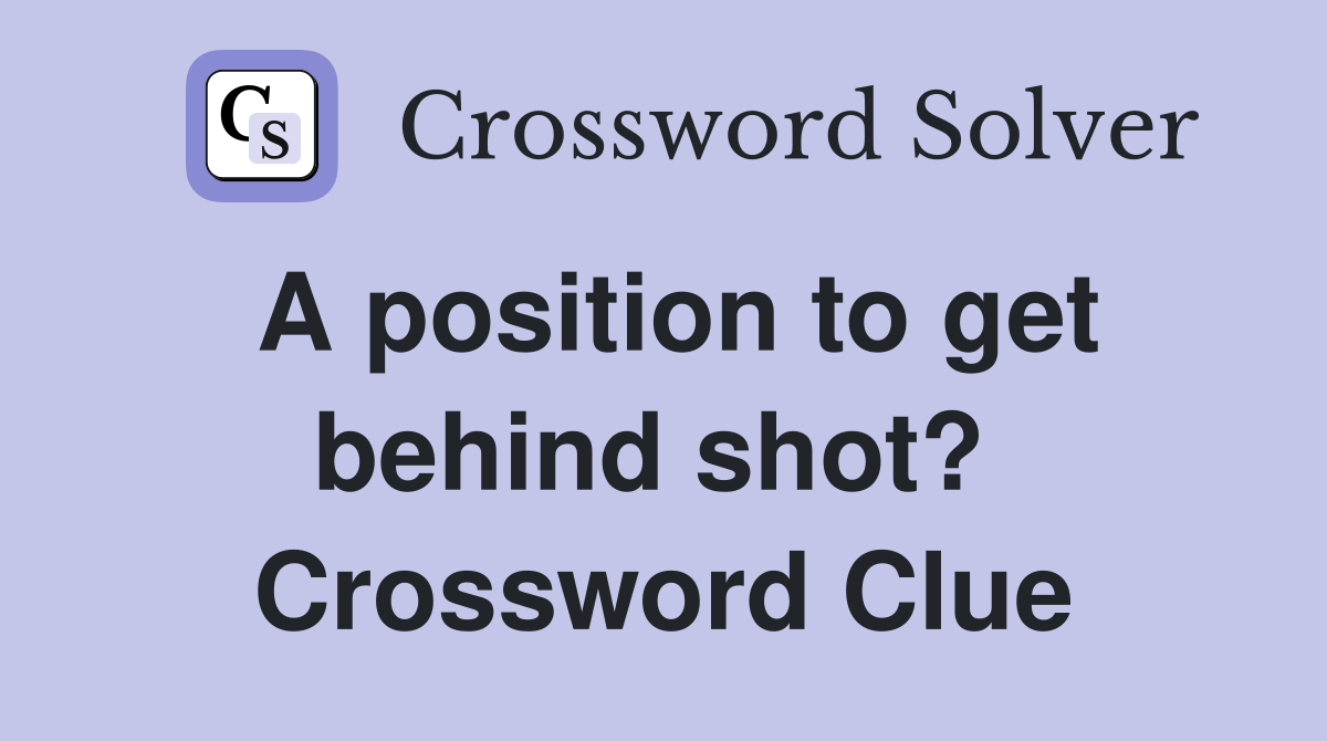 A position to get behind shot?  Crossword Clue