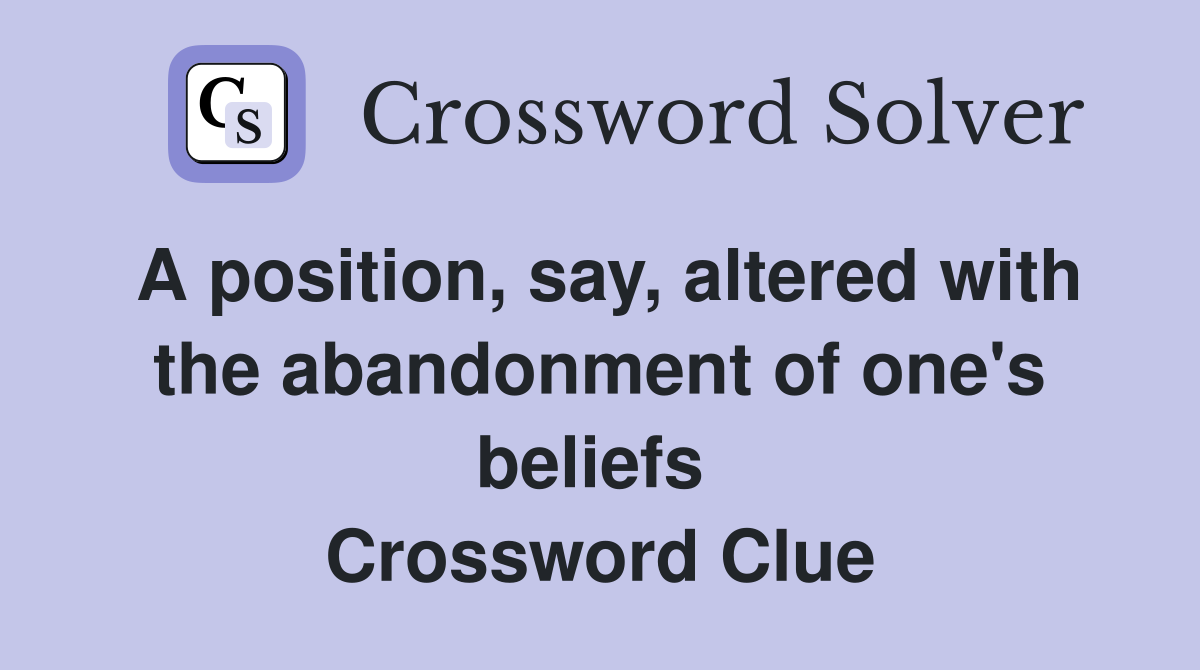 A position, say, altered with the abandonment of one's beliefs  Crossword Clue