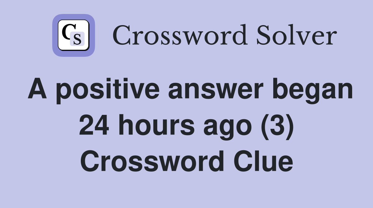 A positive answer began 24 hours ago (3) Crossword Clue