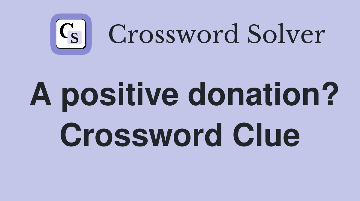 A positive donation? Crossword Clue