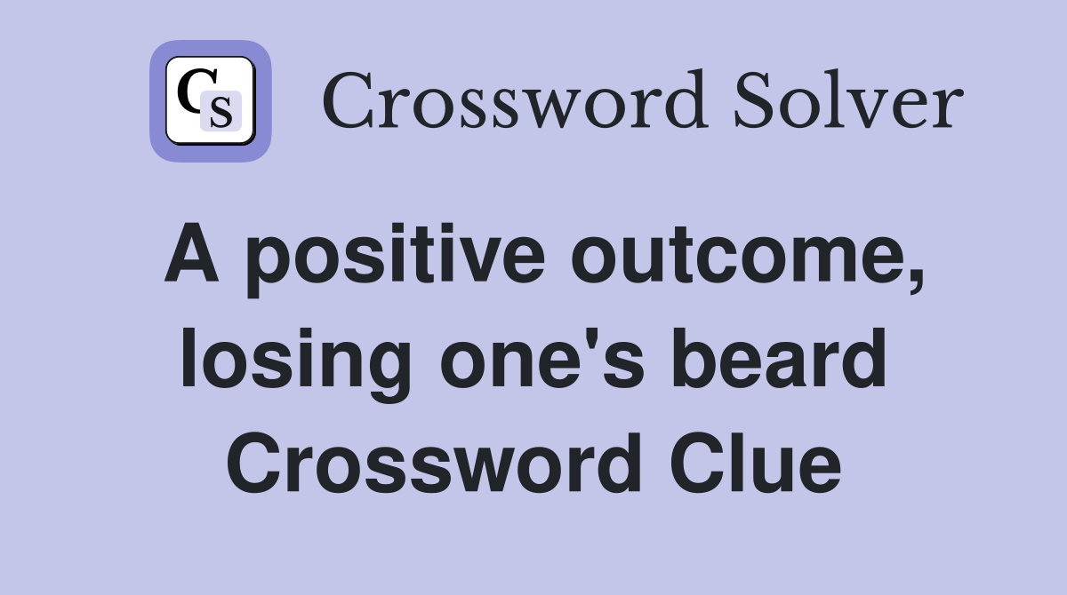 A positive outcome, losing one's beard Crossword Clue