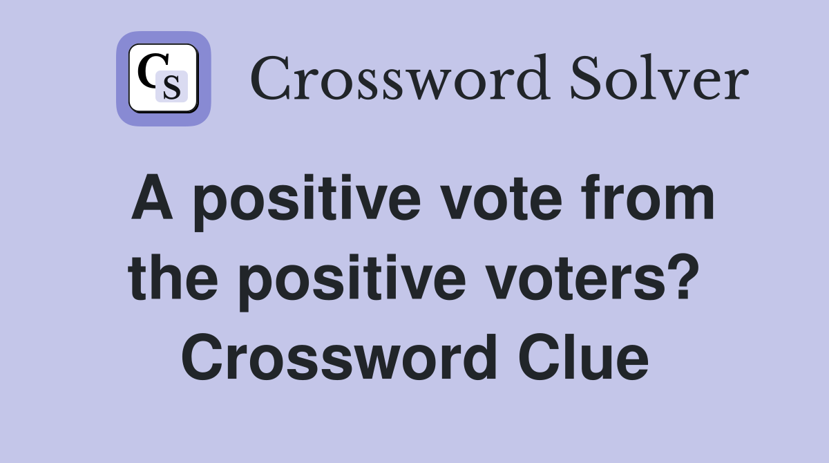A positive vote from the positive voters? Crossword Clue