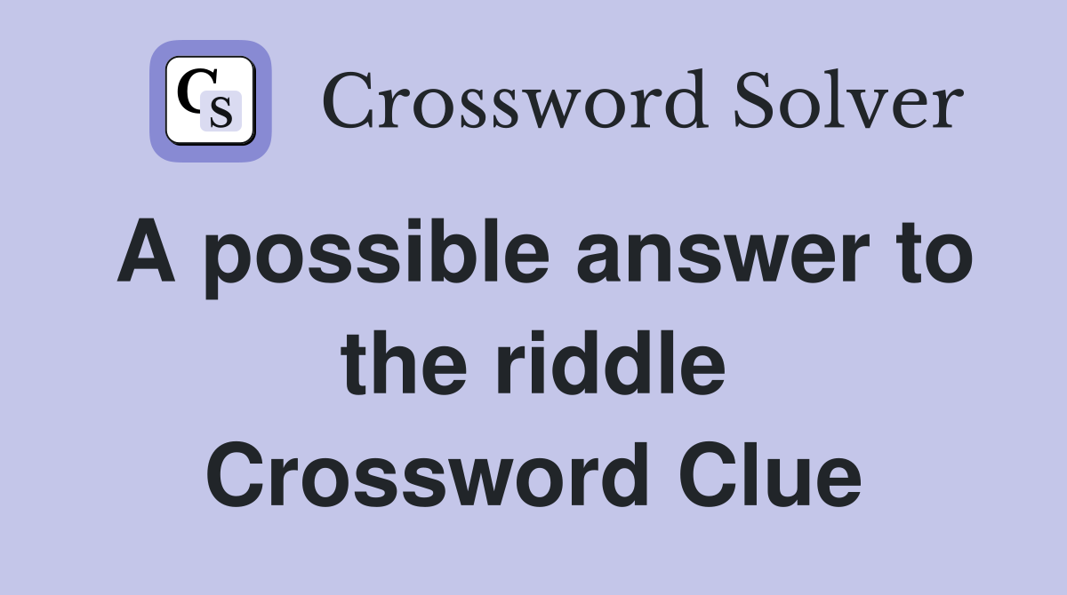 A possible answer to the riddle Crossword Clue