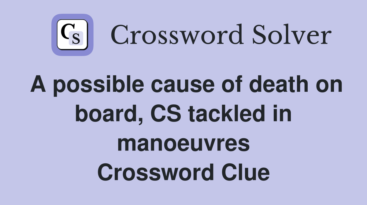 A possible cause of death on board, CS tackled in manoeuvres Crossword Clue