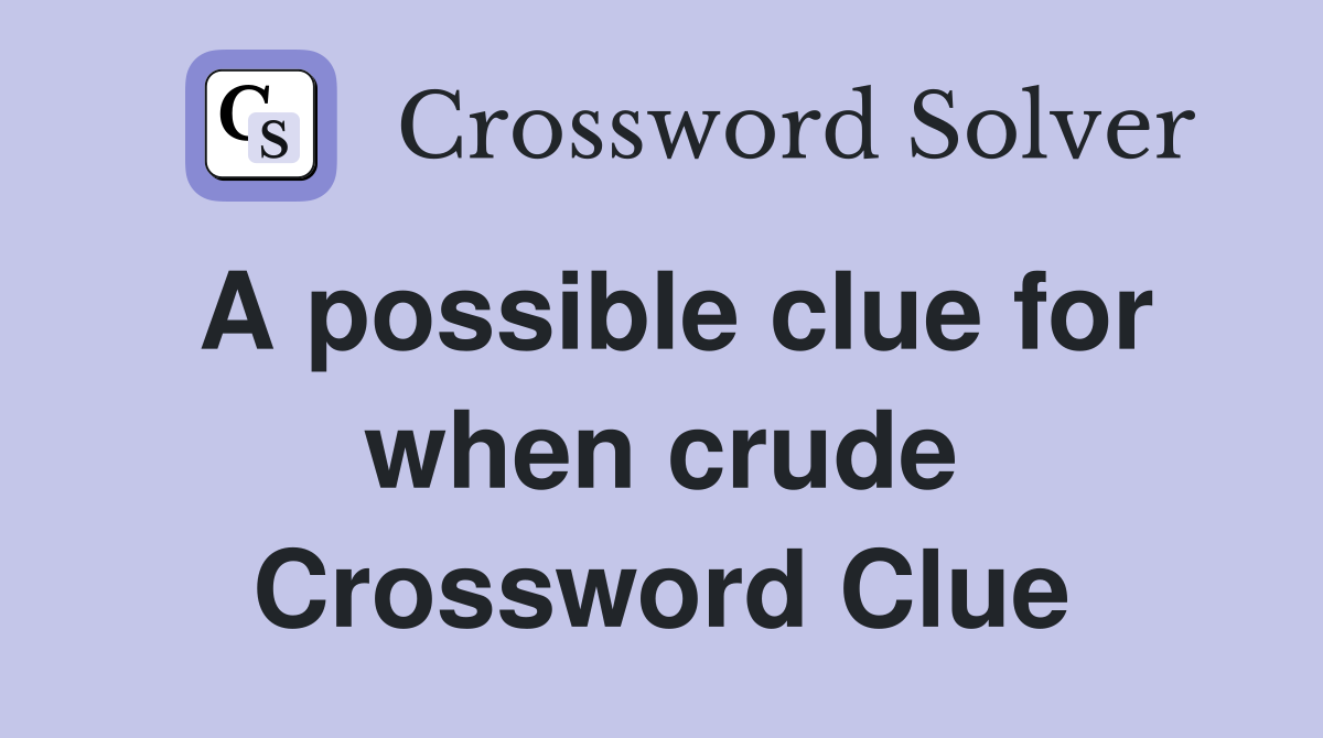 A possible clue for when crude Crossword Clue