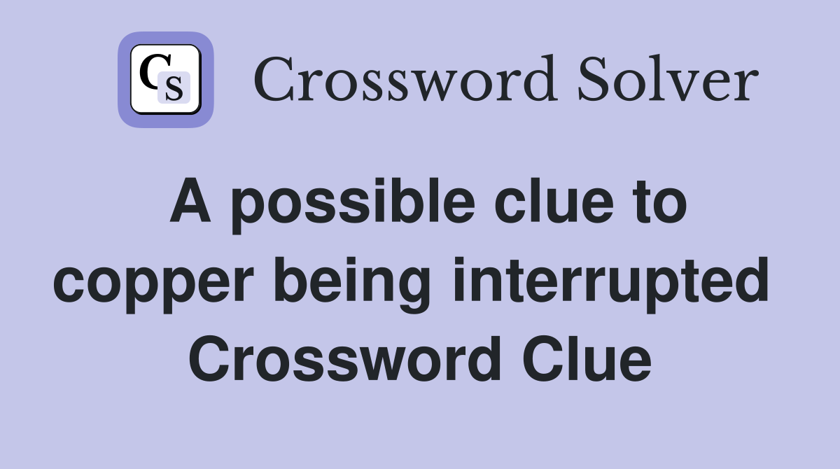 A possible clue to copper being interrupted  Crossword Clue