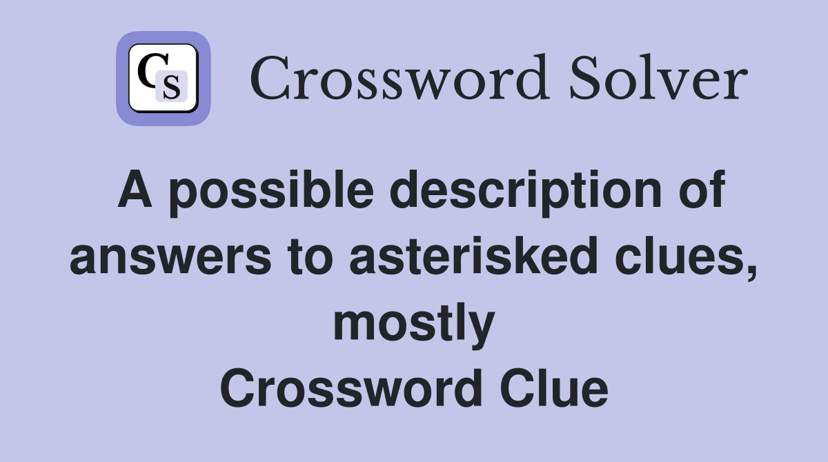 A possible description of answers to asterisked clues, mostly Crossword Clue