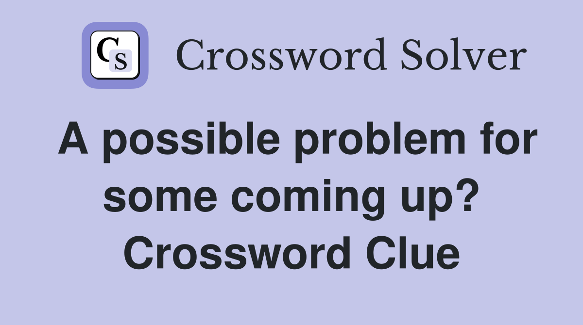 A possible problem for some coming up? Crossword Clue