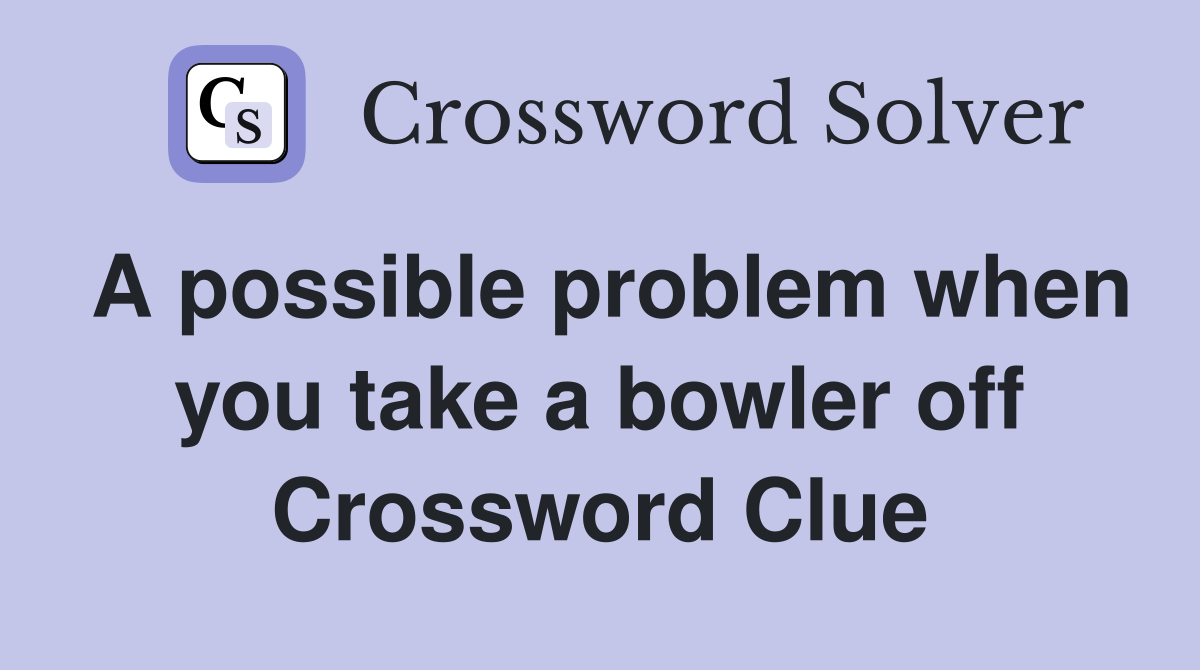 A possible problem when you take a bowler off Crossword Clue