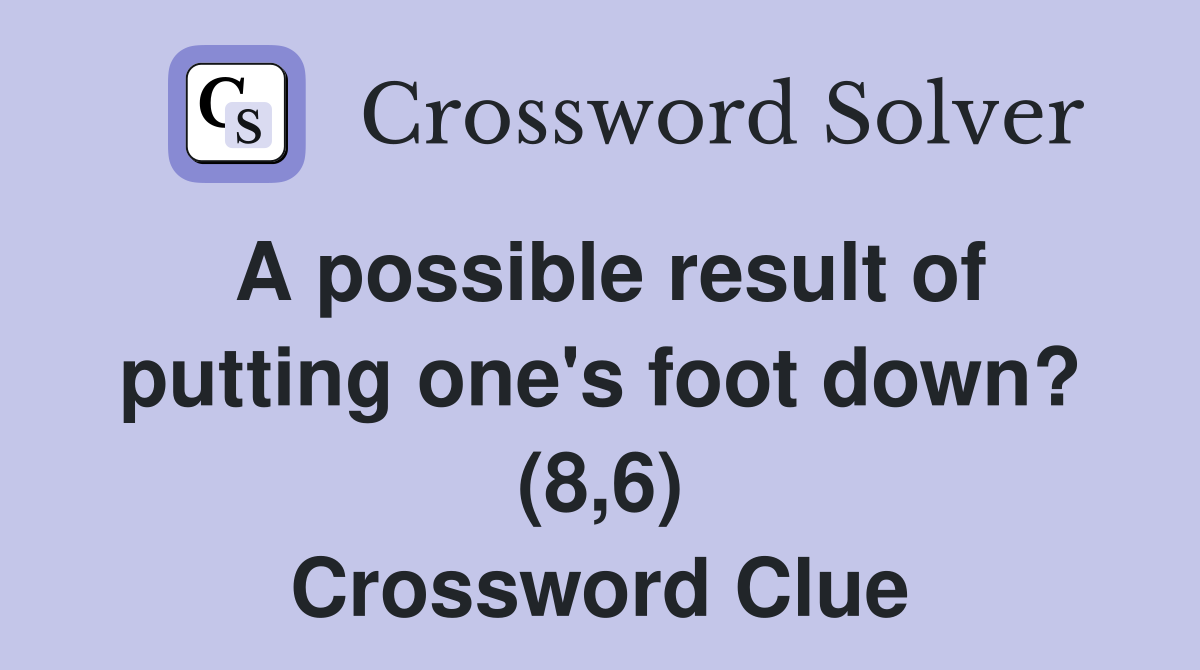 A possible result of putting one's foot down? (8,6) Crossword Clue