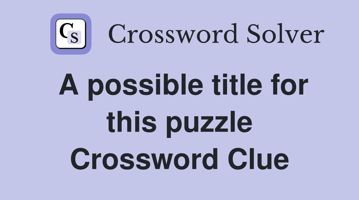 A possible title for this puzzle Crossword Clue