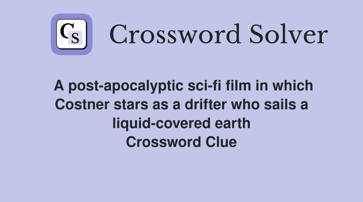 A post-apocalyptic sci-fi film in which Costner stars as a drifter who sails a liquid-covered earth Crossword Clue