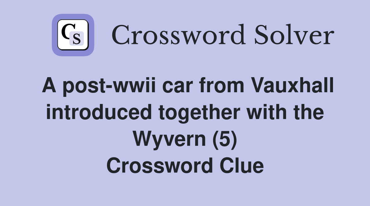 A post-wwii car from Vauxhall introduced together with the Wyvern (5) Crossword Clue