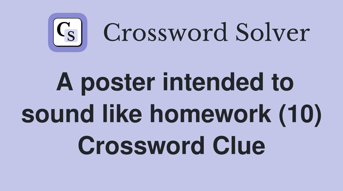 A poster intended to sound like homework (10) Crossword Clue