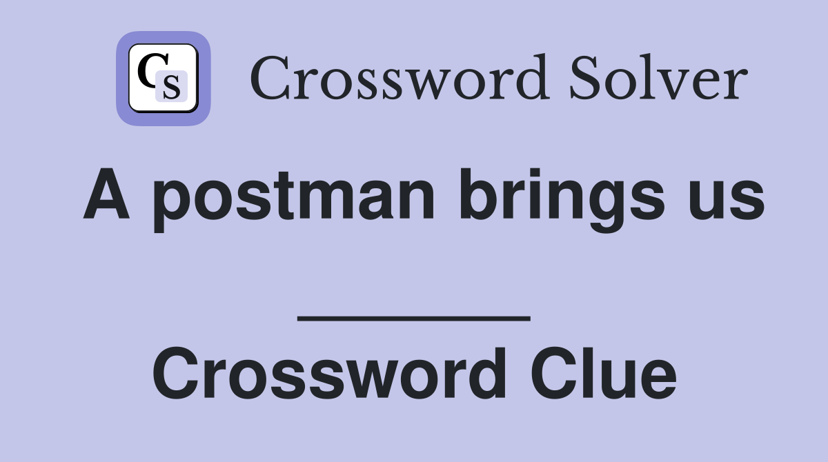A postman brings us ______ Crossword Clue