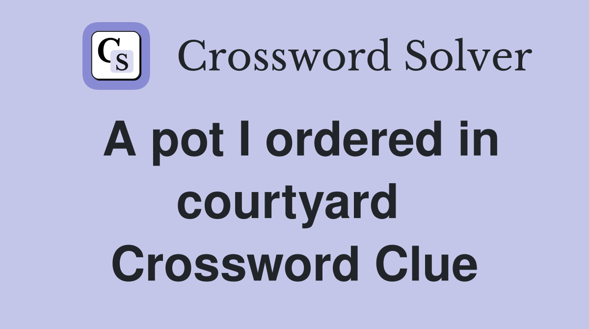 A pot I ordered in courtyard  Crossword Clue