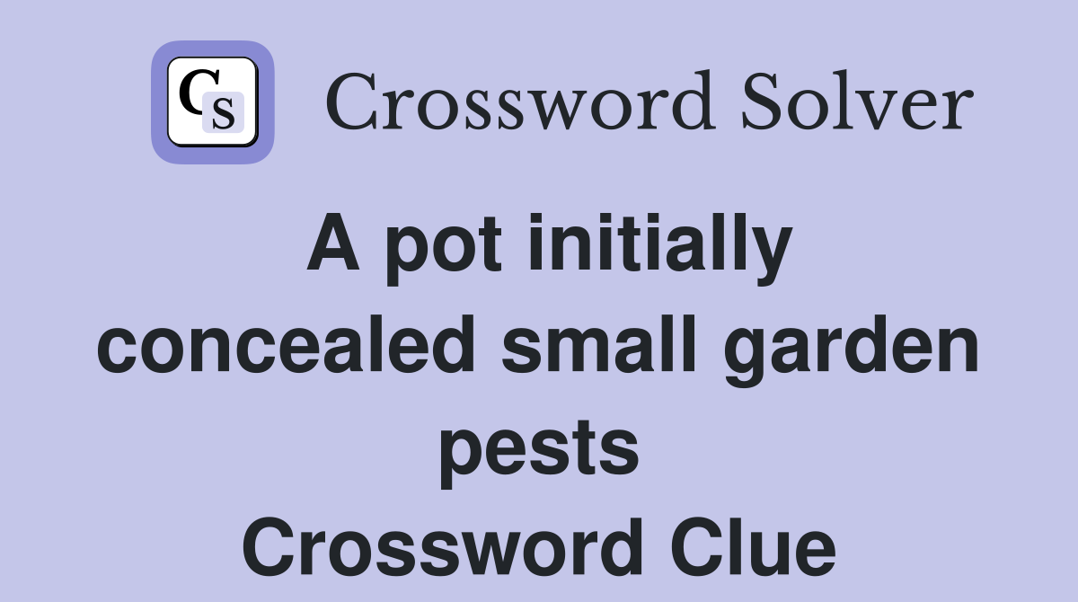 A pot initially concealed small garden pests Crossword Clue