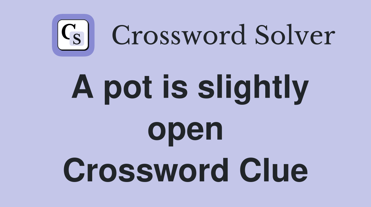 A pot is slightly open Crossword Clue
