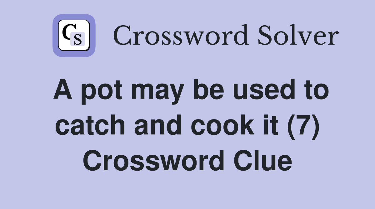 A pot may be used to catch and cook it (7) Crossword Clue
