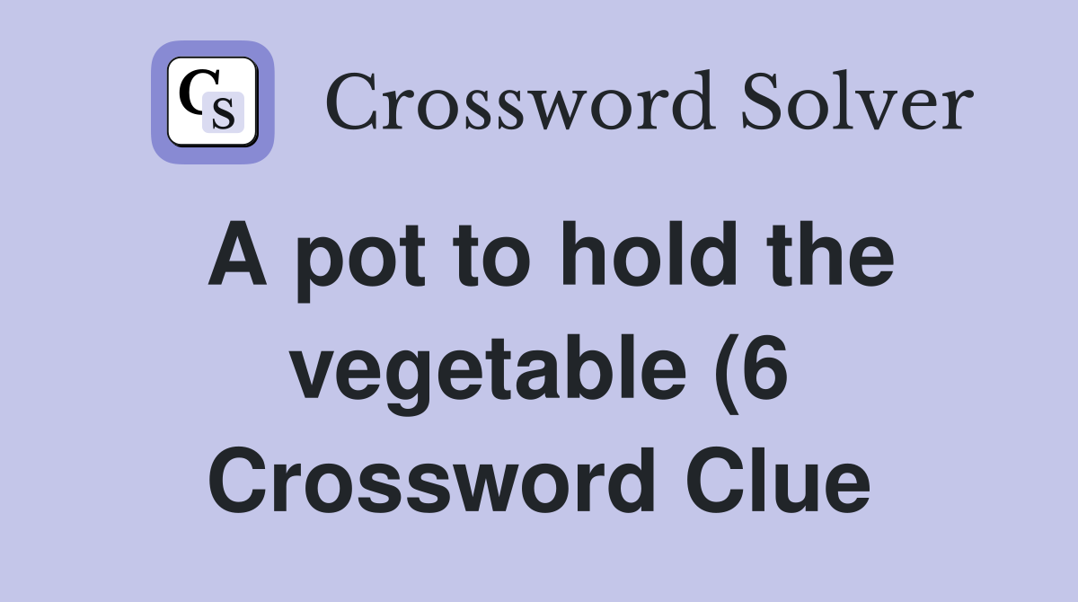 A pot to hold the vegetable (6) Crossword Clue Answers Crossword Solver A pot to hold the vegetable (6) Crossword Clue Answers Crossword Solver