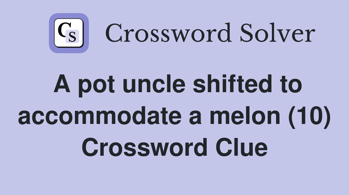A pot uncle shifted to accommodate a melon (10) Crossword Clue