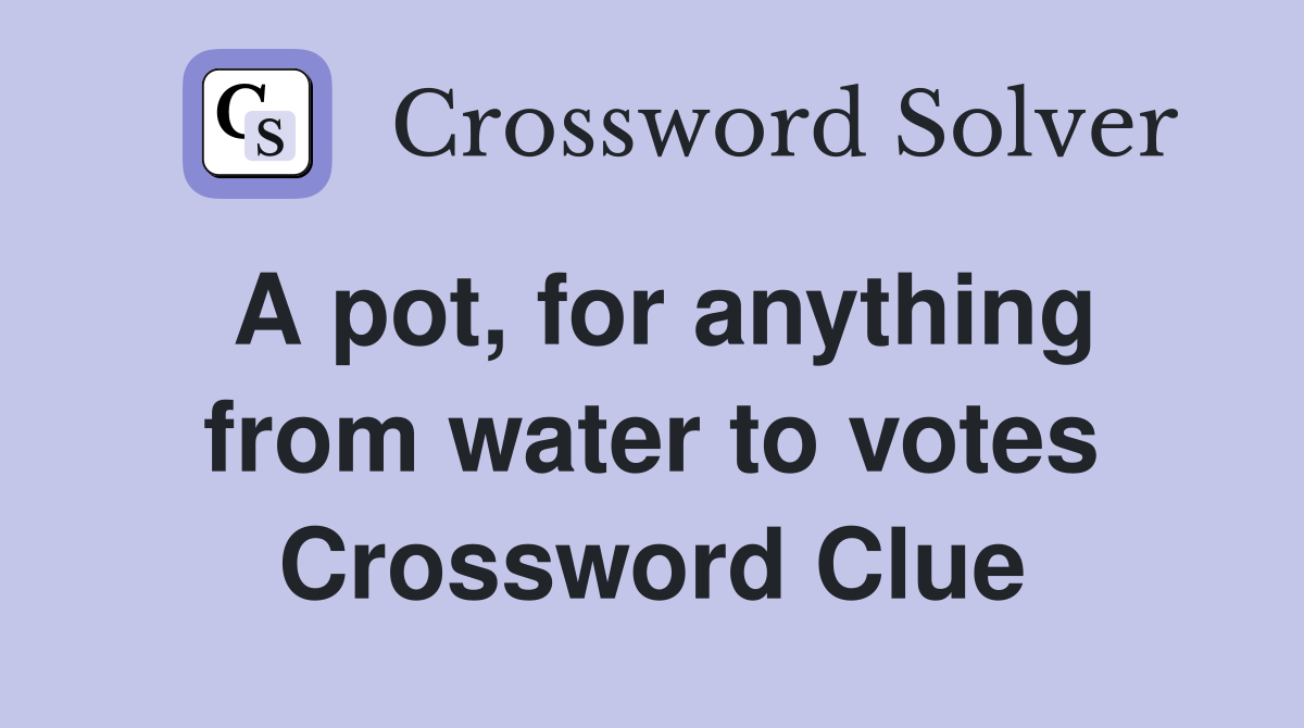 A pot, for anything from water to votes Crossword Clue