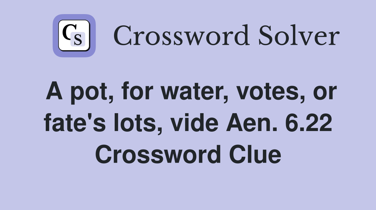 A pot, for water, votes, or fate's lots, vide Aen. 6.22 Crossword Clue