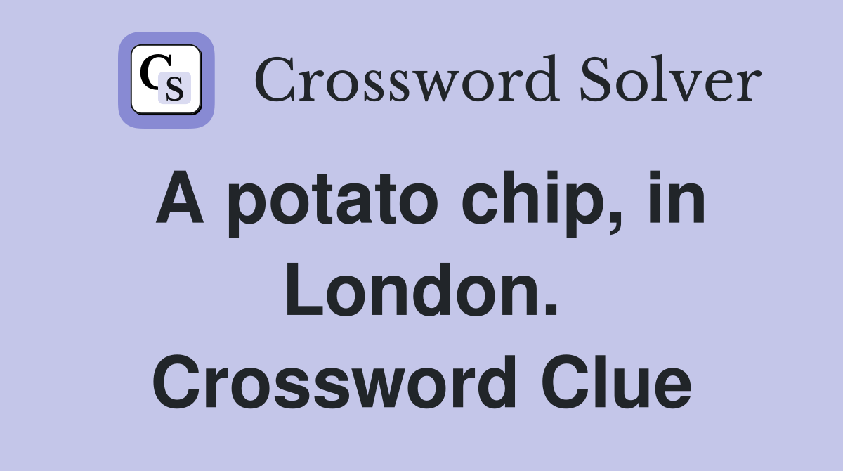 A potato chip, in London. Crossword Clue