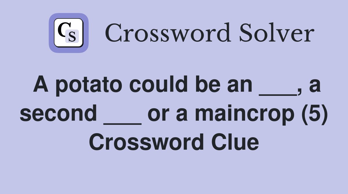 A potato could be an ___, a second ___ or a maincrop (5) Crossword Clue