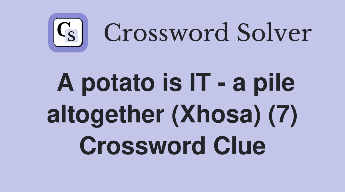 A potato is IT - a pile altogether (Xhosa) (7) Crossword Clue