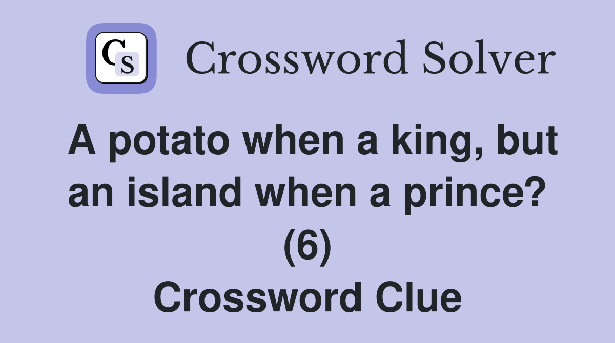 A potato when a king, but an island when a prince? (6) Crossword Clue