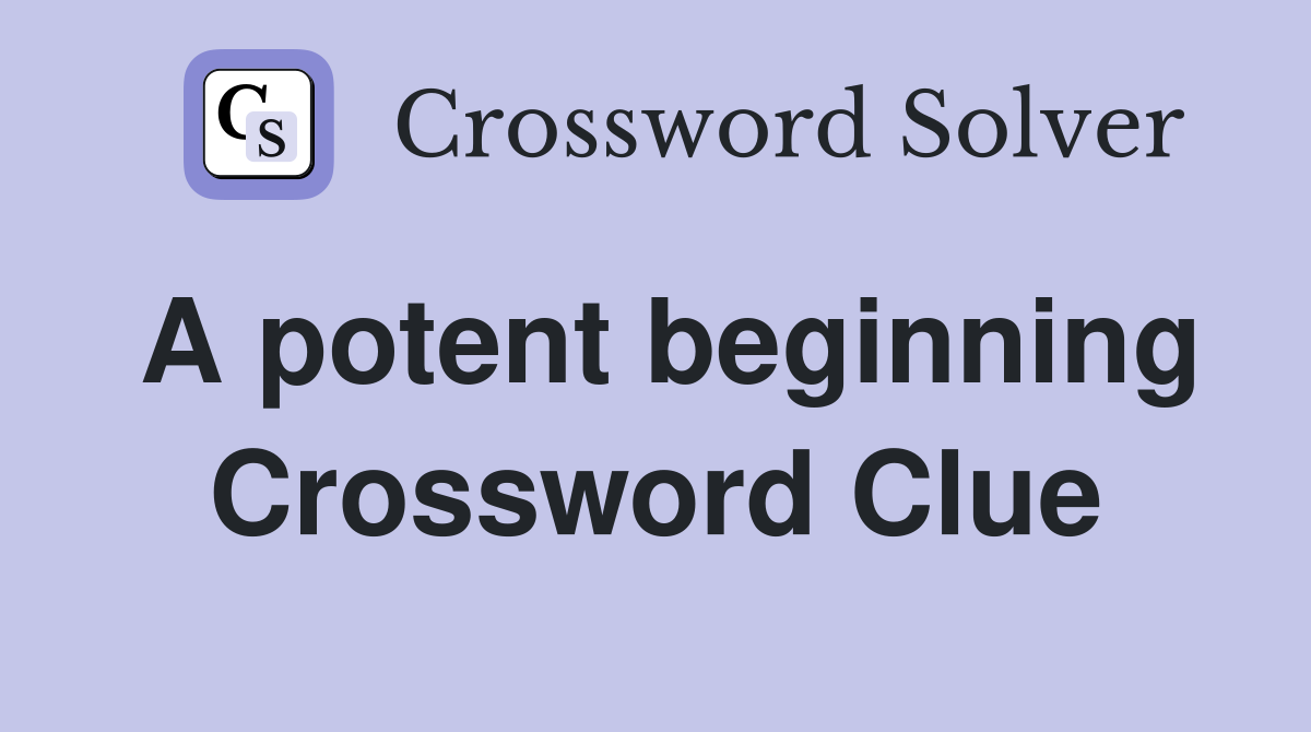 A potent beginning Crossword Clue