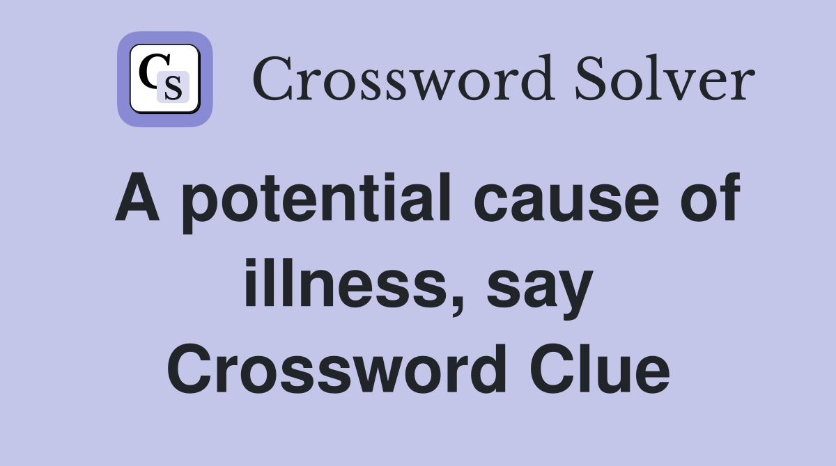 A potential cause of illness, say Crossword Clue