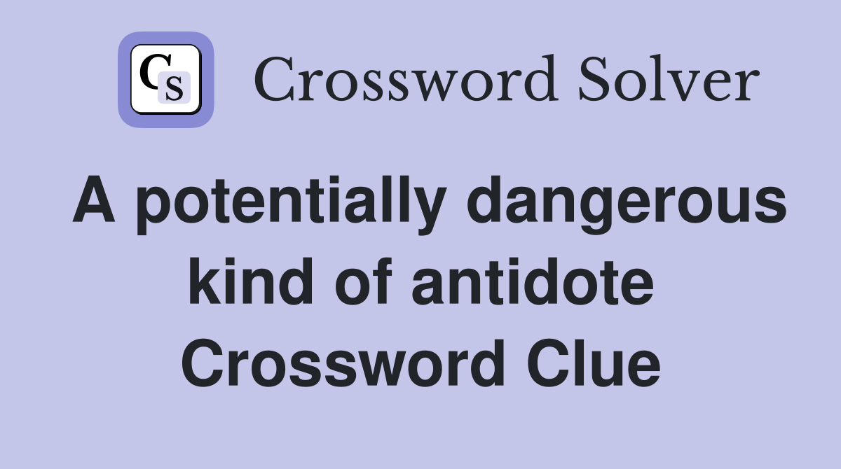 A potentially dangerous kind of antidote Crossword Clue