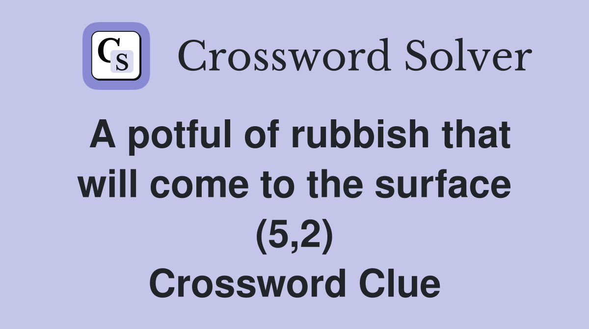 A potful of rubbish that will come to the surface (5,2) Crossword Clue