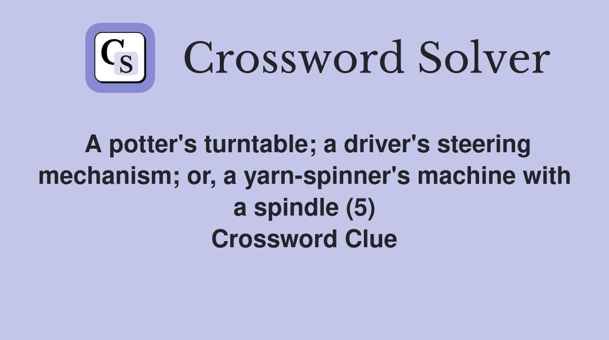 A potter's turntable; a driver's steering mechanism; or, a yarn-spinner's machine with a spindle (5) Crossword Clue