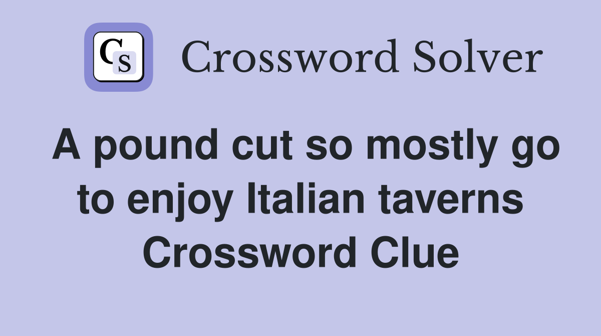 A pound cut so mostly go to enjoy Italian taverns Crossword Clue