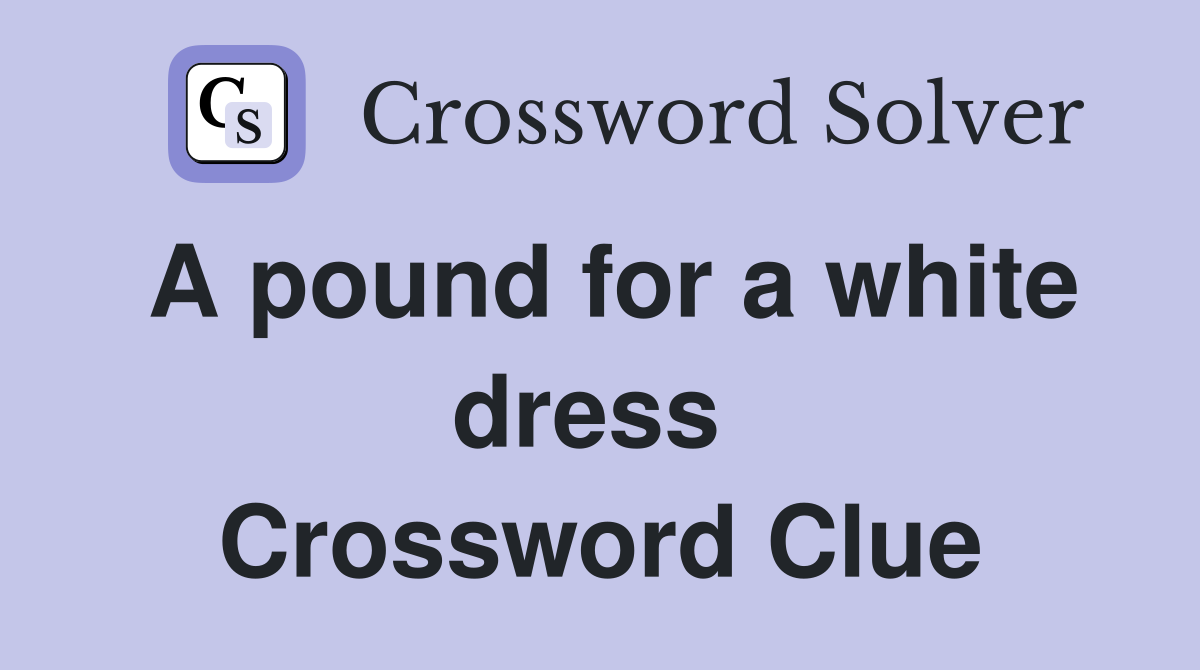 A pound for a white dress  Crossword Clue