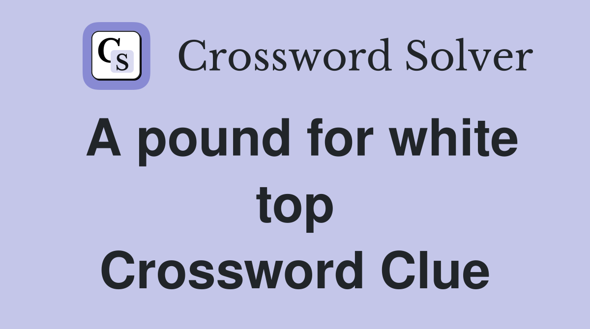 A pound for white top Crossword Clue