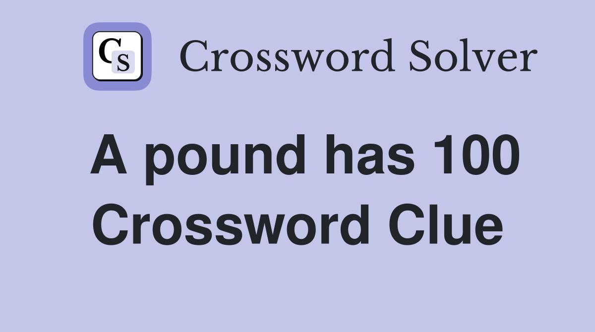 A pound has 100 Crossword Clue