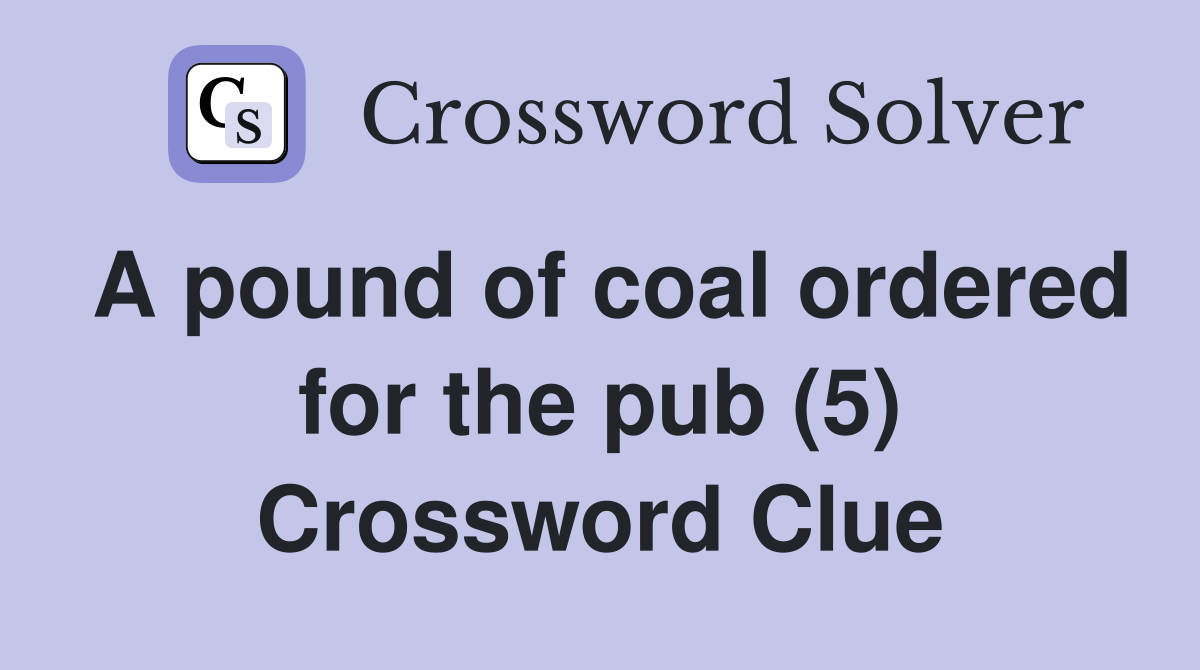 A pound of coal ordered for the pub (5) Crossword Clue