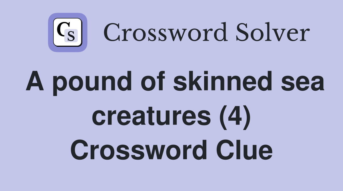 A pound of skinned sea creatures (4) Crossword Clue
