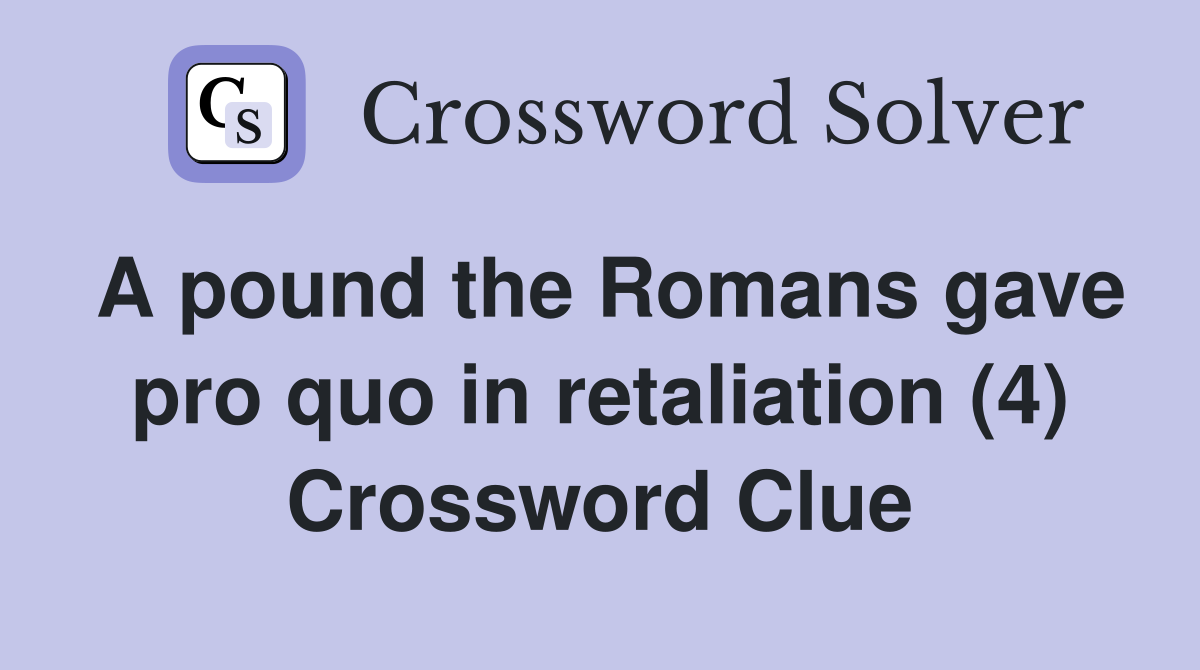 A pound the Romans gave pro quo in retaliation (4) Crossword Clue