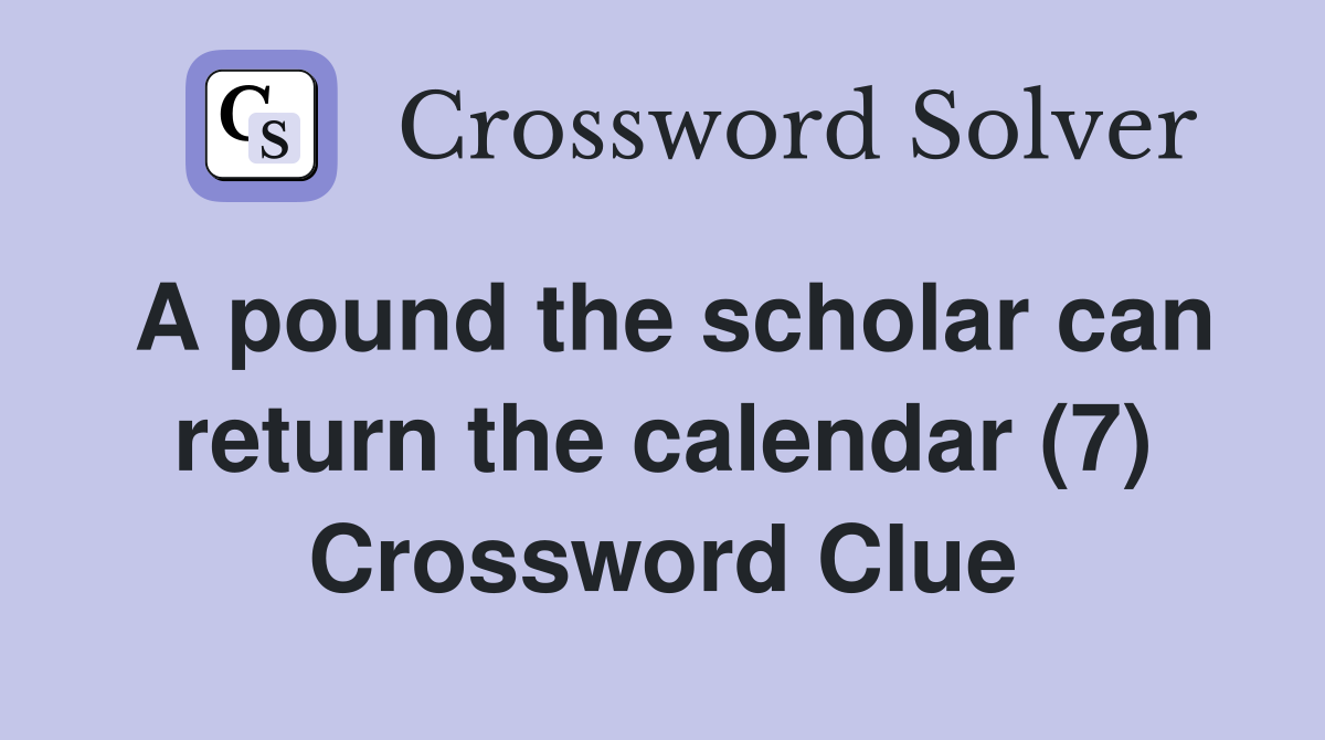 A pound the scholar can return the calendar (7) Crossword Clue