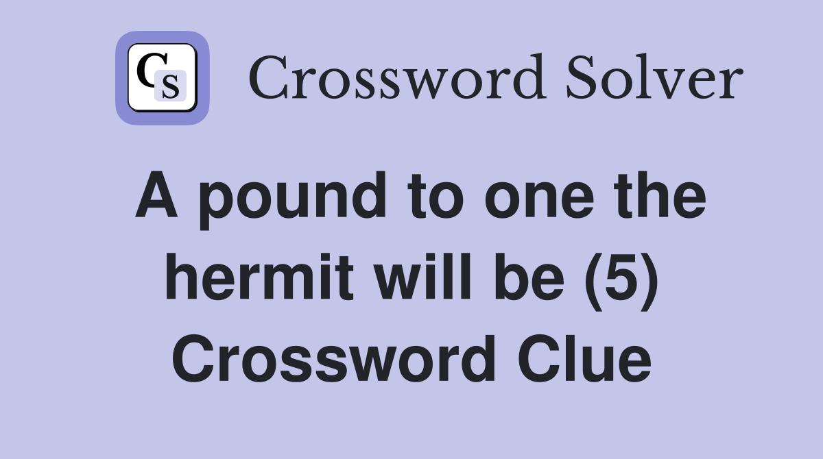 A pound to one the hermit will be (5) Crossword Clue