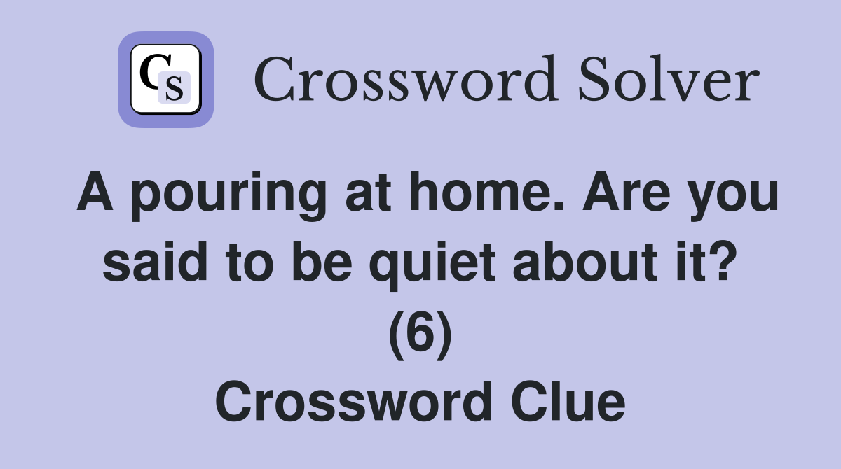 A pouring at home. Are you said to be quiet about it? (6) Crossword Clue