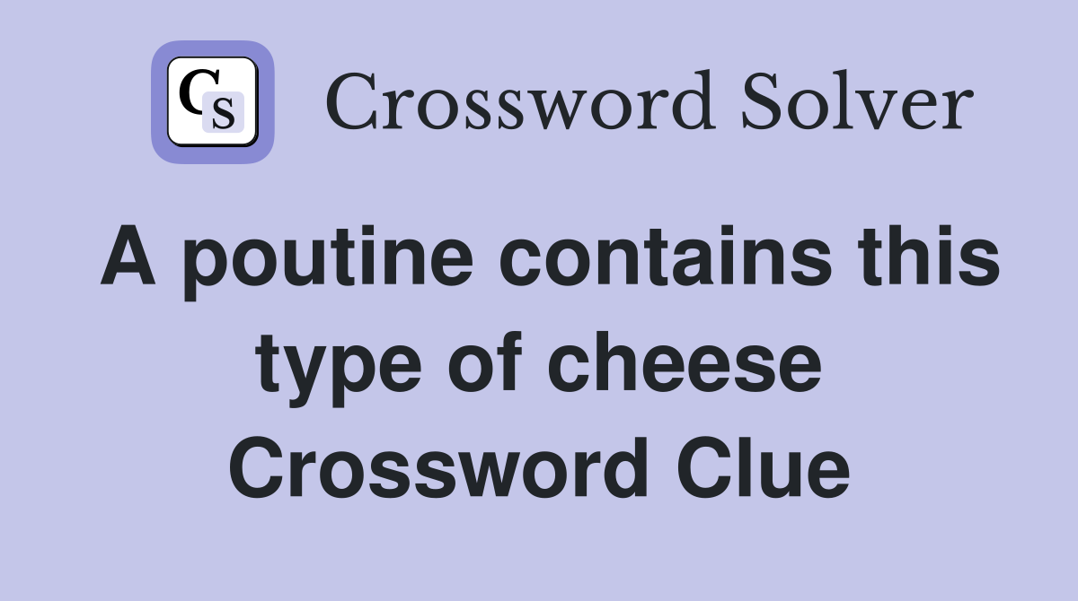 A poutine contains this type of cheese Crossword Clue