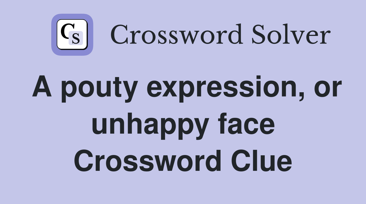 A pouty expression, or unhappy face Crossword Clue